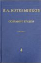 Котельников Владимир Александрович Собрание трудов. В 5-ти томах. Том 4. Основы радиотехники. Часть 1