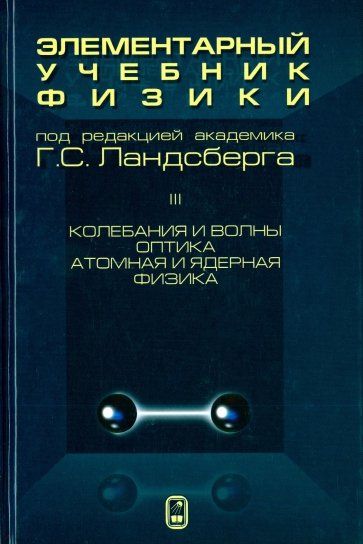 Элементарный учебник физики. В 3 томах. Том 3. Колебания и волны. Оптика. Атомная и ядерная физика