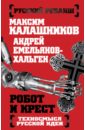 Робот и крест. Техносмысл русской идеи - Калашников Максим Александрович, Емельянов-Хальген Андрей