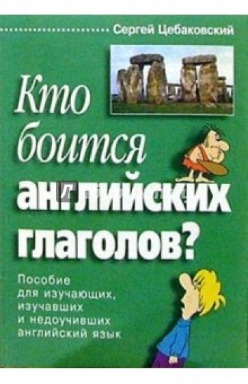 Кто боится английских глаголов? Пособие для изучающих, изучавших и недоучивших англ. яз.