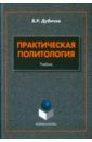 Дубичев Вадим Рудольфович Практическая политология. Учебник