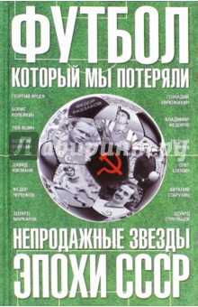 Обложка книги Футбол, который мы потеряли. Непродажные звезды эпохи СССР, Раззаков Федор Ибатович