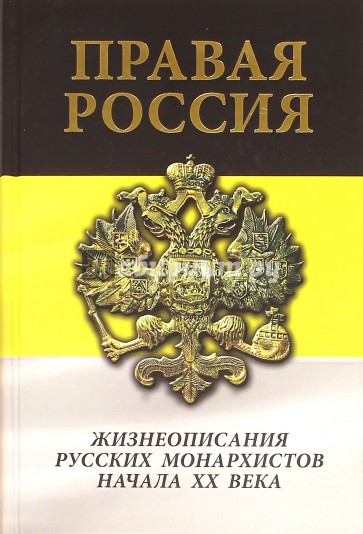 Правая Россия. Жизнеописания русских монархистов начала ХХ века