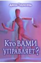 Кто вами управляет? Учимся иметь дело с людьми, которые осложняют нам жизнь - Таунсенд Джон