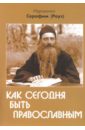 Иеромонах Серафим (Роуз) Как сегодня быть православным иеромонах серафим роуз американский просветитель русского народа