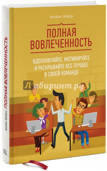 Полная вовлеченность. Вдохновляйте, мотивируйте и раскрывайте все лучшее в своей команде