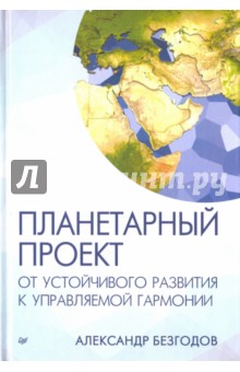 Обложка книги Планетарный проект. От устойчивого развития к управляемой гармонии, Безгодов Александр Васильевич