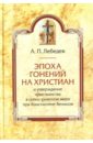 Лебедев Алексей Петрович Эпоха гонений на христиан и утверждение христианства в греко-римском мире при Константине Великом