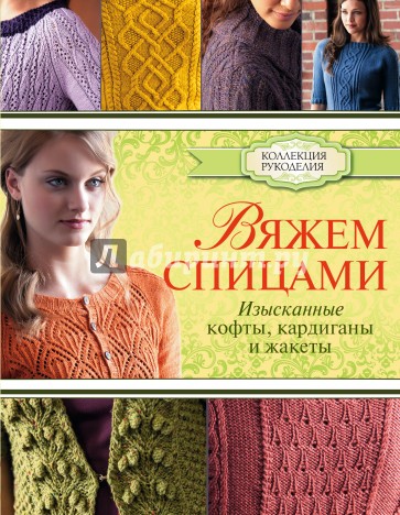 Вяжем спицами: изысканные кофты, кардиганы и жакеты