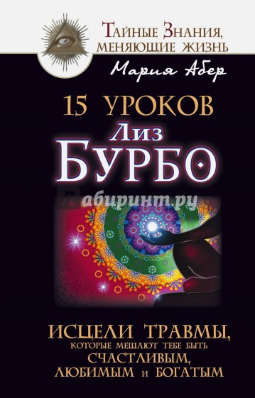 15 уроков Лиз Бурбо. Исцели травмы, которые мешают тебе быть счастливым, любимым и богатым