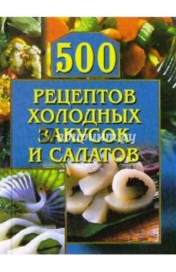 500 рецептов холодных закусок и салатов