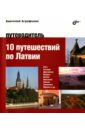 Аграфенин Анатолий Александрович 10 путешествий по Латвии. Путеводитель
