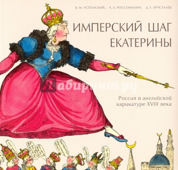 Имперский шаг Екатерины: Россия в английской карикатуре XVIII века. Мягкая обложка, язык: русский Формат: 220 ? 210 мм Отпечатано в Литве