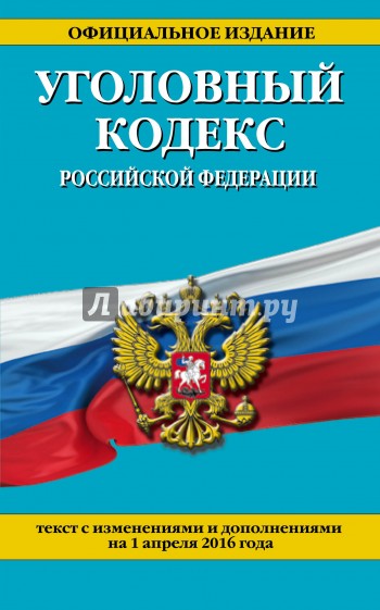 Уголовный кодекс Российской Федерации (текст с изменениями и дополнениями на 1 апреля 2016 года)