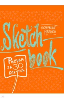 Обложка книги Sketchbook. Рисуем за 30 секунд. Основные навыки, Лутц Э. Д., Осипов И., Пименова И.