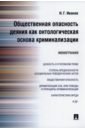 Общественная опасность деяния как онтологическая основа криминализации. Монография - Иванов Никита Георгиевич