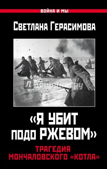 Я убит подо Ржевом.Трагедия Мончаловского «котла»