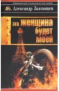 Эта женщина будет моей. Cett famme sera a moi - Звягинцев Александр Григорьевич