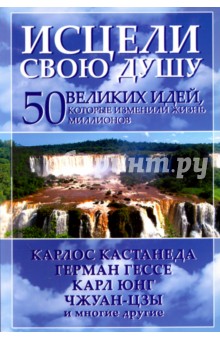 Исцели свою душу. 50 великих идей, которые изменили жизнь миллионов