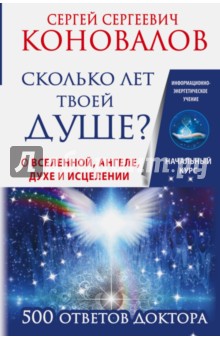 Сколько лет твоей душе? О Вселенной, Ангеле, Духе и Исцелении. 500 ответов Доктора