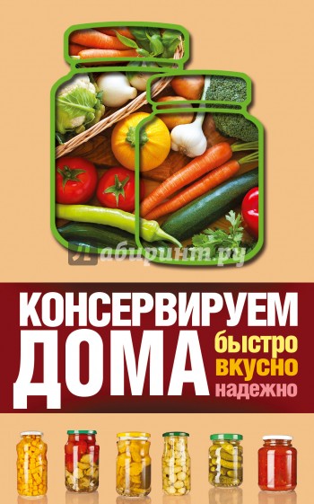 Консервируем дома. Быстро, вкусно, надежно