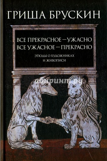 Все прекрасное - ужасно, все ужасное - прекрасно. Этюды о художниках и живописи