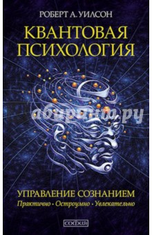 Обложка книги Квантовая психология. Управление сознанием. Практично, остроумно, увлекательно, Уилсон Роберт Антон