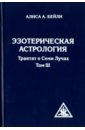 Бейли Алиса Анна Эзотерическая астрология. Трактат о Семи Лучах. Том 3 можно ли верить снам астрология наука обмана осторожно оккультная революция