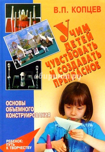 Учим детей чувствовать и создавать прекрасное. Основы объемного конструирования