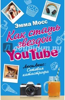 Мосс Эмма - Как стать звездой YouTube. Люси Люкс: сетевая катастрофа