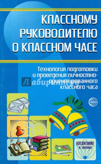 Классному  руководителю о классном часе. Технология подготов. и провед. личн.-ориентир. классн. часа