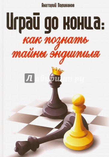 Играй до конца. Как познать тайны эндшпиля