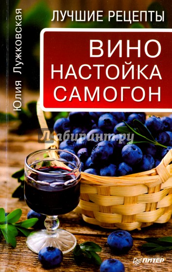 Вино, настойка, самогон. Лучшие рецепты