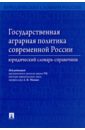 Малько Александр Васильевич, Пыжикова Н. И., Навальный С. В. Государственная аграрная политика современной России. Юридический словарь-справочник россия и зарубежные страны модели аграрной политики