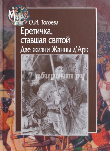 Еретичка, ставшая святой. Две жизни Жанны д’Арк