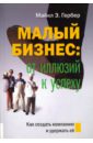 Гербер Майкл Э. Малый бизнес. От иллюзий к успеху. Как создать компанию и удержать ее