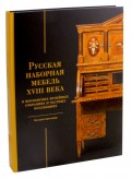 Русская наборная мебель XVIII века. В московских музейных собраниях и частных коллекциях