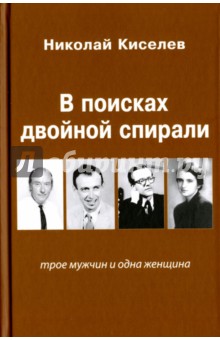 Киселев Николай Андреевич - В поисках двойной спирали: трое мужчин и одна женщина