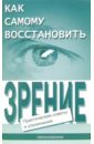 Оремус Евгений, Шикунов Алексей Как самому восстановить зрение: практические советы и упражнения