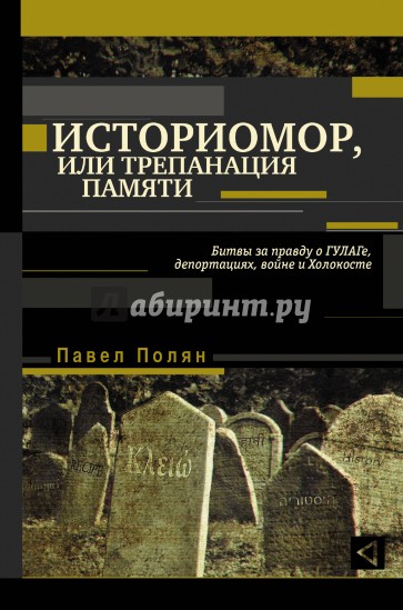 Историомор, или Трепанация памяти. Битвы за правду о ГУЛАГе, депортациях, войне и Холокосте