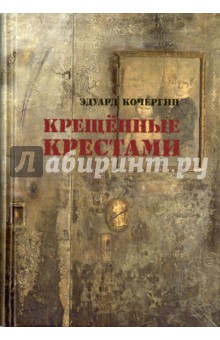 Кочергин Эдуард Степанович - Крещенные крестами. Записки на коленках