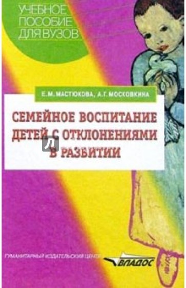 Семейное воспитание детей с отклонениями в развитии: Учебное пособие для студентов вузов