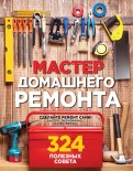 Мастер домашнего ремонта. 324 полезных совета