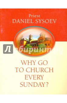 Обложка книги Why Go to Church Every Sunday? На английском языке, Priest Daniel Sysoev