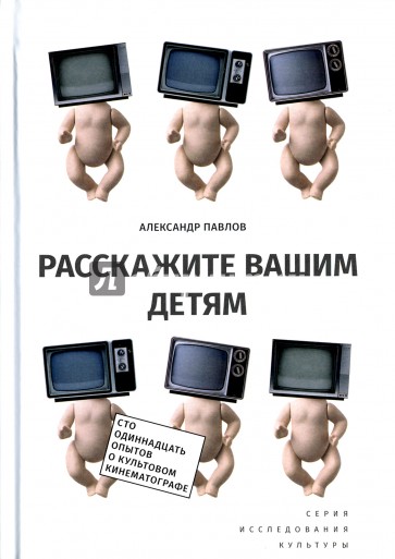 Расскажите вашим детям. Сто одиннадцать опытов о культовом кинематографе