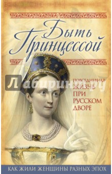 Обложка книги Быть принцессой. Повседневная жизнь при русском дворе, Первушина Елена Владимировна