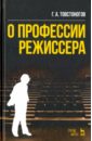 Товстоногов Георгий Александрович О профессии режиссера. Учебное пособие