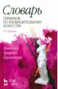 Словарь терминов по изобразительному искусству. Живопись. Графика. Скульптура. Учебное пособие - Чаговец Татьяна Петровна