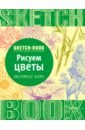 Пименова И., Осипов И. Sketchbook. Рисуем цветы. Визуальный экспресс-курс рисования