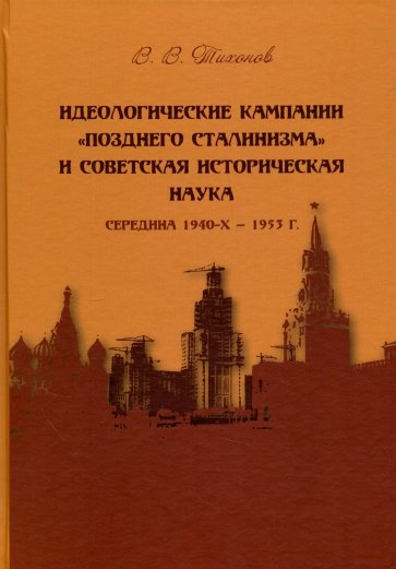 Идеологические кампании "позднего сталинизма" и советская историческая наука (середина 1940-х - 1953